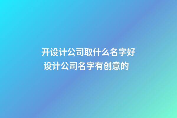 开设计公司取什么名字好 设计公司名字有创意的